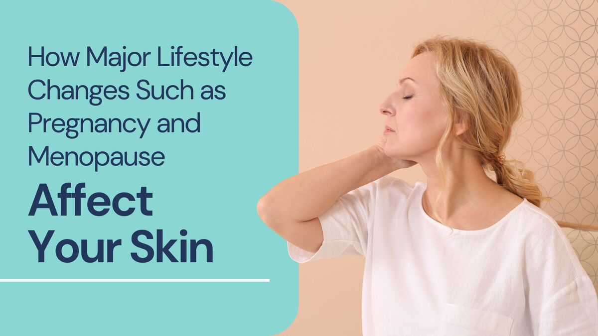 How Major Lifestyle Changes Such as Pregnancy and Menopause Affect Your Skin